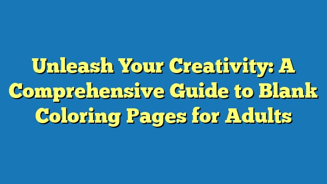 Unleash Your Creativity: A Comprehensive Guide to Blank Coloring Pages for Adults