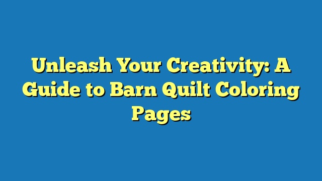 Unleash Your Creativity: A Guide to Barn Quilt Coloring Pages