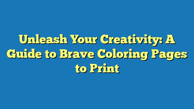 Unleash Your Creativity: A Guide to Brave Coloring Pages to Print