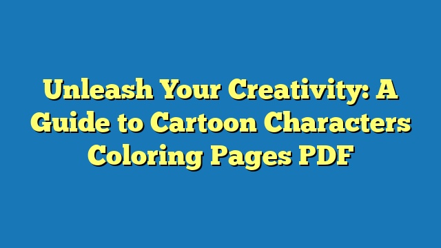 Unleash Your Creativity: A Guide to Cartoon Characters Coloring Pages PDF