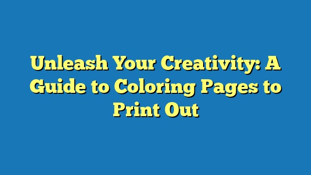 Unleash Your Creativity: A Guide to Coloring Pages to Print Out