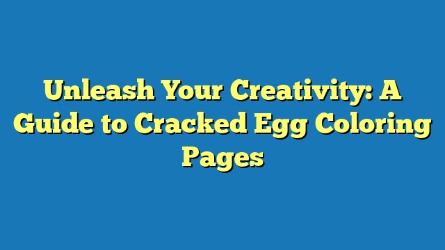 Unleash Your Creativity: A Guide to Cracked Egg Coloring Pages