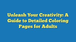Unleash Your Creativity: A Guide to Detailed Coloring Pages for Adults