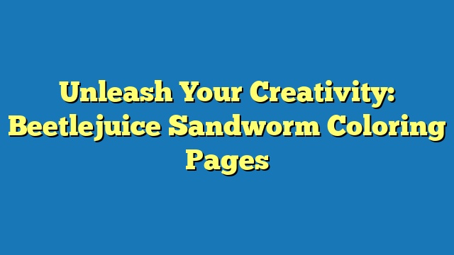 Unleash Your Creativity: Beetlejuice Sandworm Coloring Pages