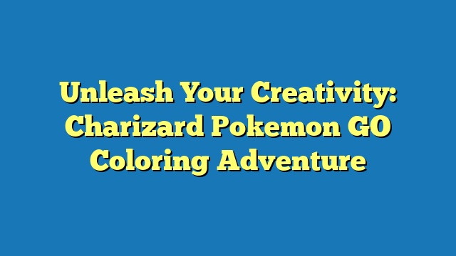 Unleash Your Creativity: Charizard Pokemon GO Coloring Adventure