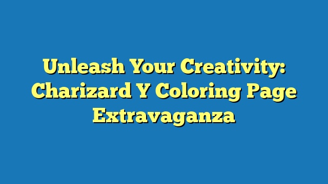 Unleash Your Creativity: Charizard Y Coloring Page Extravaganza