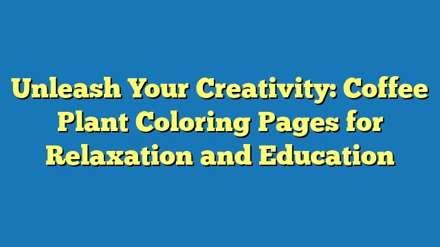 Unleash Your Creativity: Coffee Plant Coloring Pages for Relaxation and Education