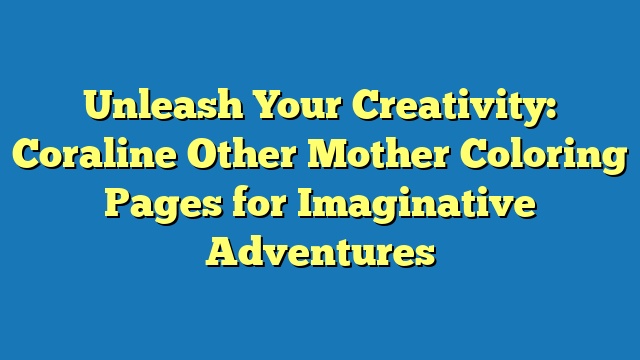 Unleash Your Creativity: Coraline Other Mother Coloring Pages for Imaginative Adventures