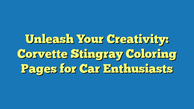 Unleash Your Creativity: Corvette Stingray Coloring Pages for Car Enthusiasts