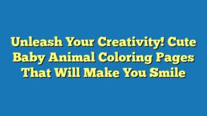 Unleash Your Creativity! Cute Baby Animal Coloring Pages That Will Make You Smile