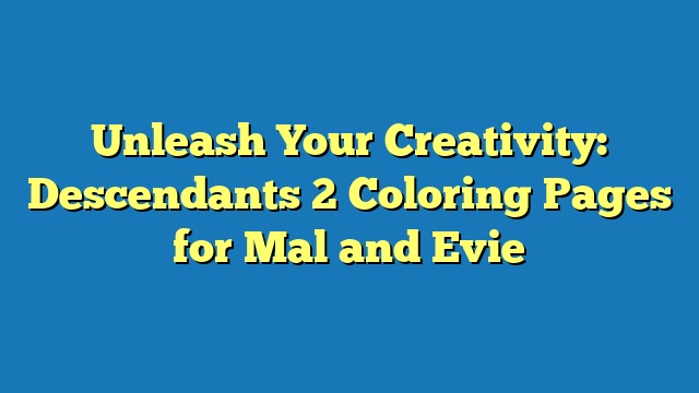 Unleash Your Creativity: Descendants 2 Coloring Pages for Mal and Evie