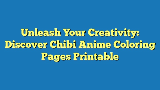 Unleash Your Creativity: Discover Chibi Anime Coloring Pages Printable