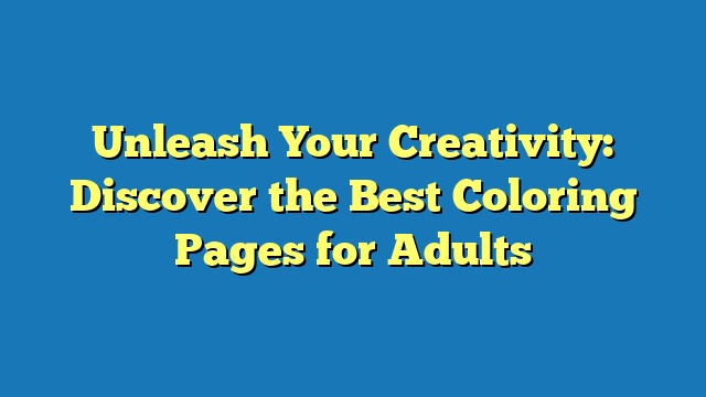 Unleash Your Creativity: Discover the Best Coloring Pages for Adults