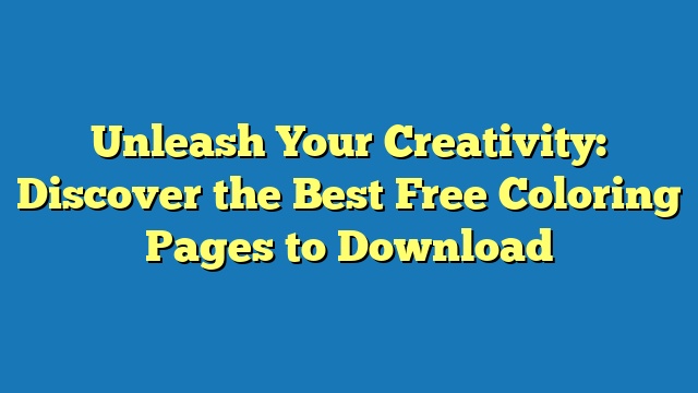 Unleash Your Creativity: Discover the Best Free Coloring Pages to Download