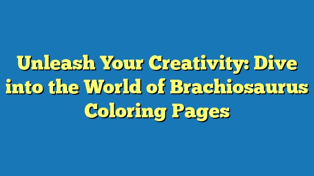 Unleash Your Creativity: Dive into the World of Brachiosaurus Coloring Pages