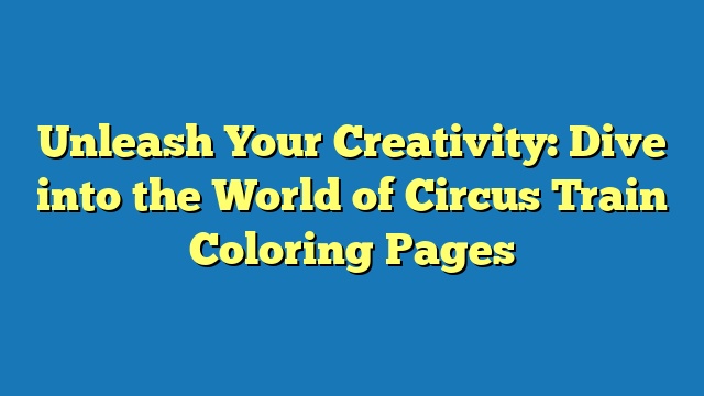 Unleash Your Creativity: Dive into the World of Circus Train Coloring Pages