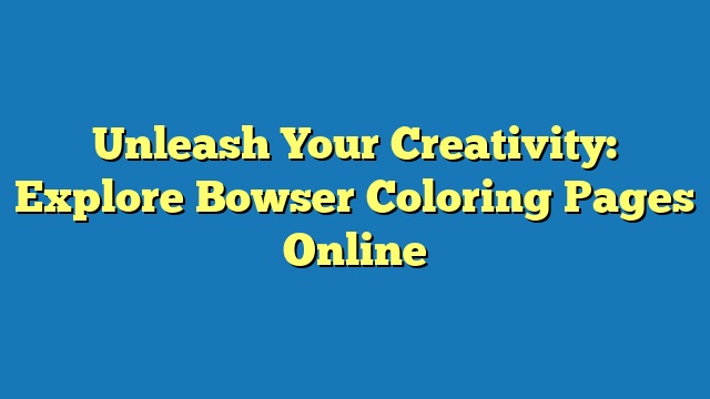 Unleash Your Creativity: Explore Bowser Coloring Pages Online