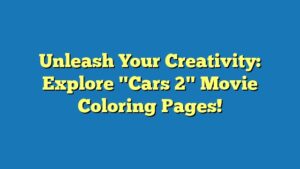 Unleash Your Creativity: Explore "Cars 2" Movie Coloring Pages!