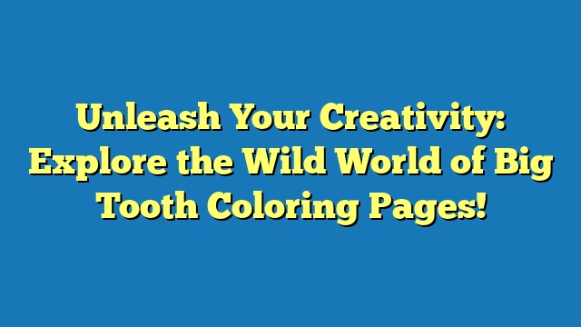 Unleash Your Creativity: Explore the Wild World of Big Tooth Coloring Pages!