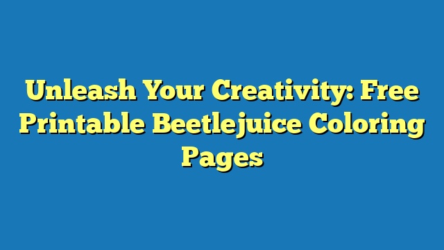 Unleash Your Creativity: Free Printable Beetlejuice Coloring Pages