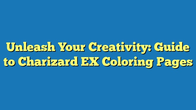 Unleash Your Creativity: Guide to Charizard EX Coloring Pages