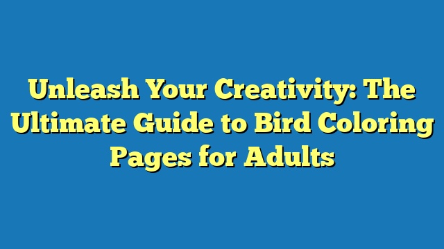 Unleash Your Creativity: The Ultimate Guide to Bird Coloring Pages for Adults