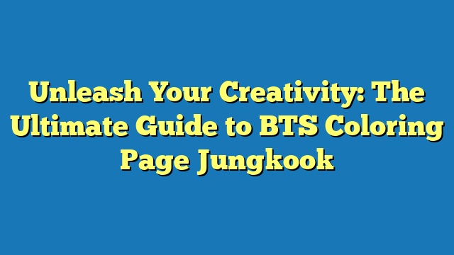 Unleash Your Creativity: The Ultimate Guide to BTS Coloring Page Jungkook