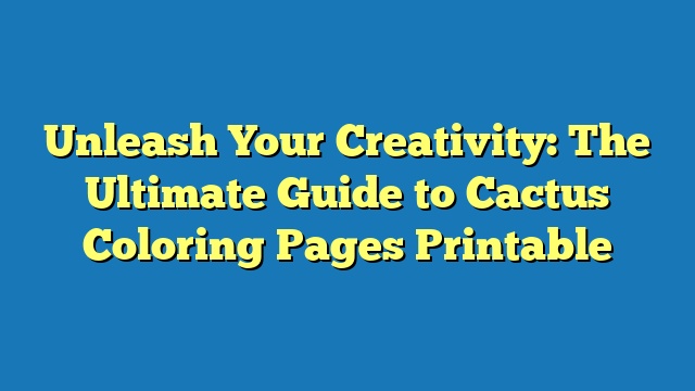 Unleash Your Creativity: The Ultimate Guide to Cactus Coloring Pages Printable