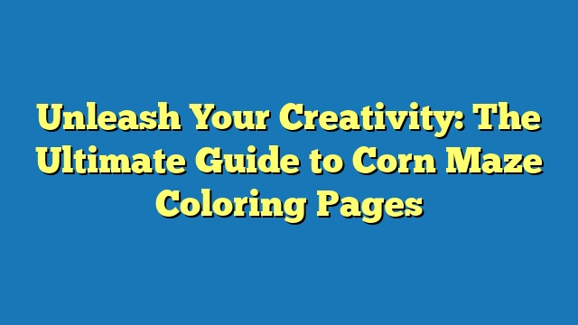 Unleash Your Creativity: The Ultimate Guide to Corn Maze Coloring Pages