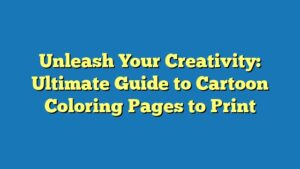 Unleash Your Creativity: Ultimate Guide to Cartoon Coloring Pages to Print