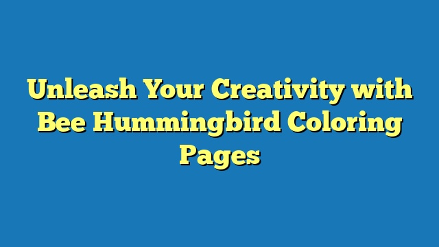 Unleash Your Creativity with Bee Hummingbird Coloring Pages