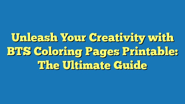 Unleash Your Creativity with BTS Coloring Pages Printable: The Ultimate Guide