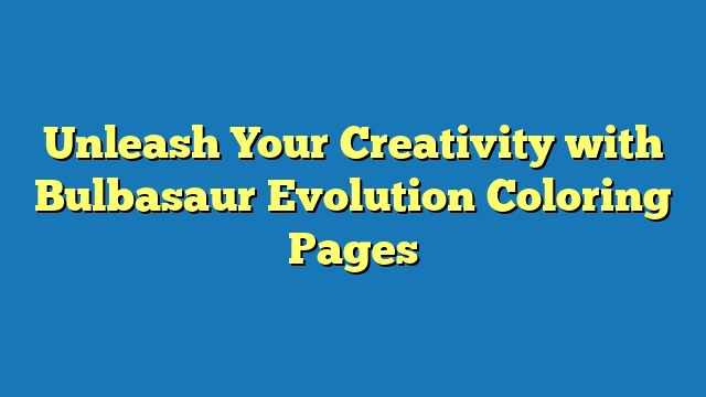 Unleash Your Creativity with Bulbasaur Evolution Coloring Pages