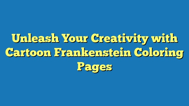 Unleash Your Creativity with Cartoon Frankenstein Coloring Pages