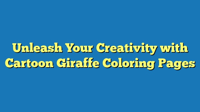 Unleash Your Creativity with Cartoon Giraffe Coloring Pages