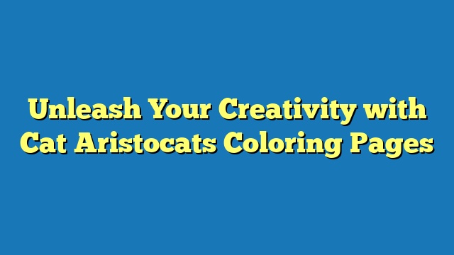 Unleash Your Creativity with Cat Aristocats Coloring Pages