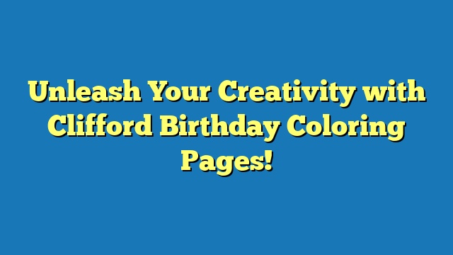 Unleash Your Creativity with Clifford Birthday Coloring Pages!