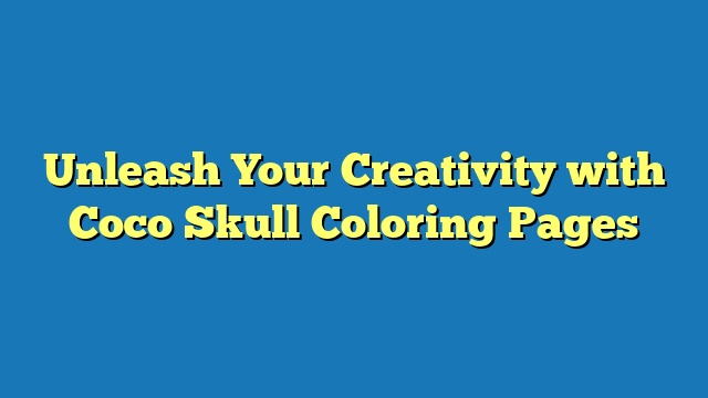 Unleash Your Creativity with Coco Skull Coloring Pages