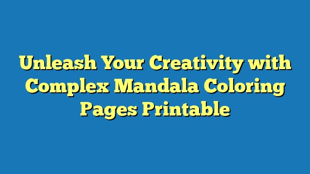 Unleash Your Creativity with Complex Mandala Coloring Pages Printable