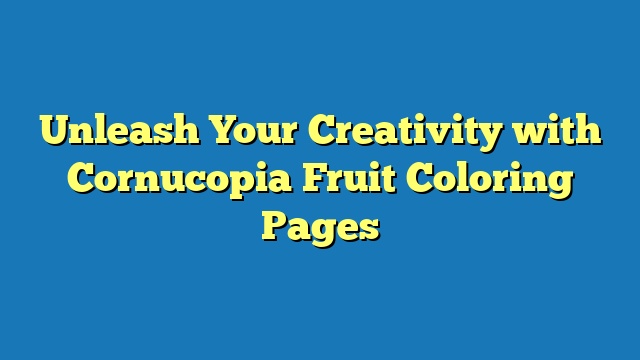 Unleash Your Creativity with Cornucopia Fruit Coloring Pages