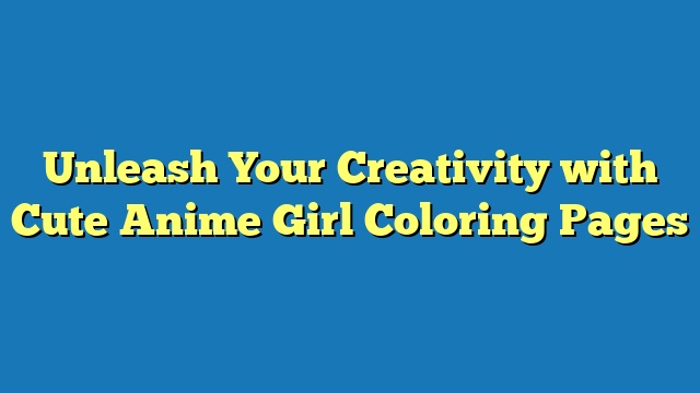 Unleash Your Creativity with Cute Anime Girl Coloring Pages