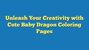 Unleash Your Creativity with Cute Baby Dragon Coloring Pages
