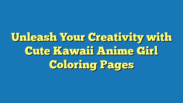 Unleash Your Creativity with Cute Kawaii Anime Girl Coloring Pages