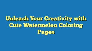 Unleash Your Creativity with Cute Watermelon Coloring Pages