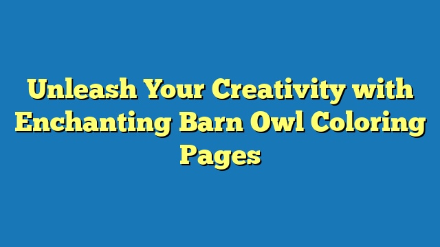 Unleash Your Creativity with Enchanting Barn Owl Coloring Pages