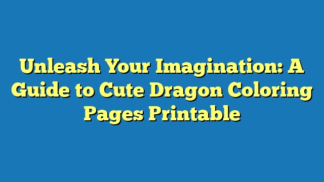 Unleash Your Imagination: A Guide to Cute Dragon Coloring Pages Printable