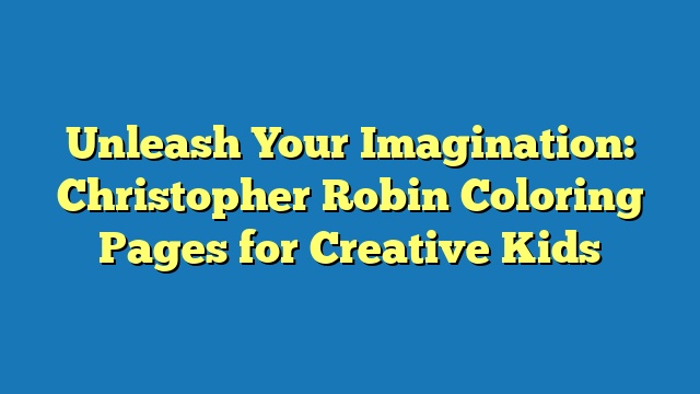 Unleash Your Imagination: Christopher Robin Coloring Pages for Creative Kids