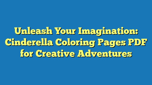 Unleash Your Imagination: Cinderella Coloring Pages PDF for Creative Adventures