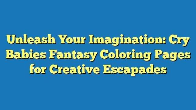 Unleash Your Imagination: Cry Babies Fantasy Coloring Pages for Creative Escapades