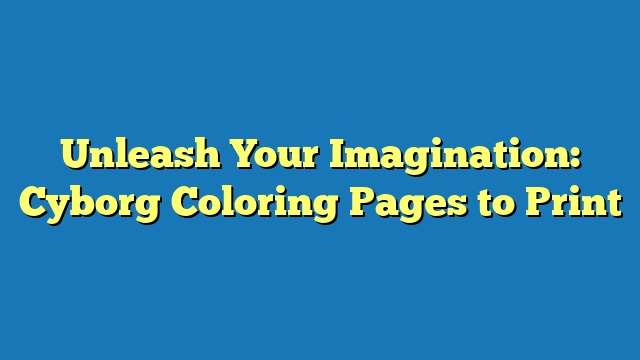 Unleash Your Imagination: Cyborg Coloring Pages to Print